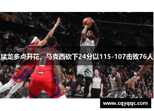 猛龙多点开花，马克西砍下24分以115-107击败76人